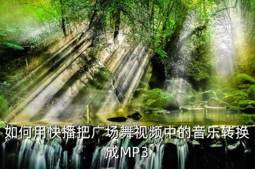 如何用快播把广场舞视频中的音乐转换成MP3