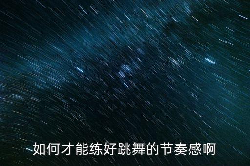 如何才能练好跳舞的节奏感啊