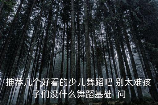 推荐几个好看的少儿舞蹈吧 别太难孩子们没什么舞蹈基础  问