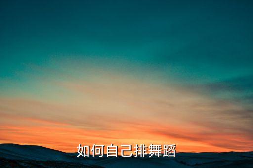 如何自己排舞蹈