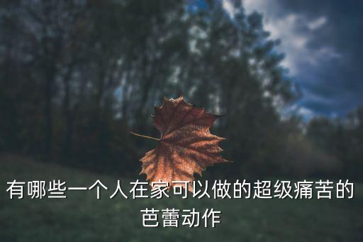 有哪些一个人在家可以做的超级痛苦的芭蕾动作