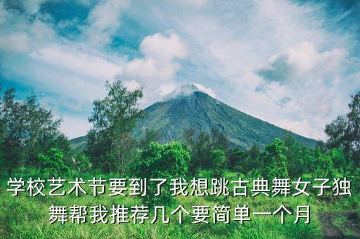 学校艺术节要到了我想跳古典舞女子独舞帮我推荐几个要简单一个月