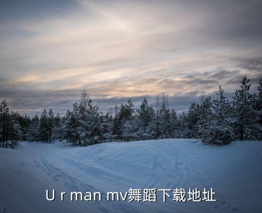 U r man mv舞蹈下载地址