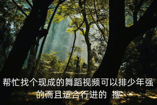 帮忙找个现成的舞蹈视频可以排少年强的而且适合行进的  搜
