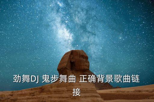 劲舞DJ 鬼步舞曲 正确背景歌曲链接
