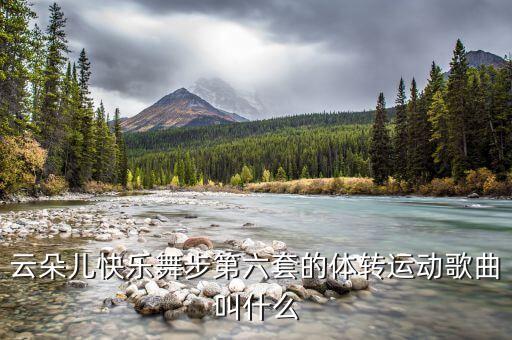 云朵儿快乐舞步第六套的体转运动歌曲叫什么