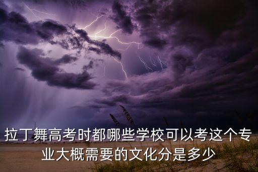 拉丁舞高考时都哪些学校可以考这个专业大概需要的文化分是多少
