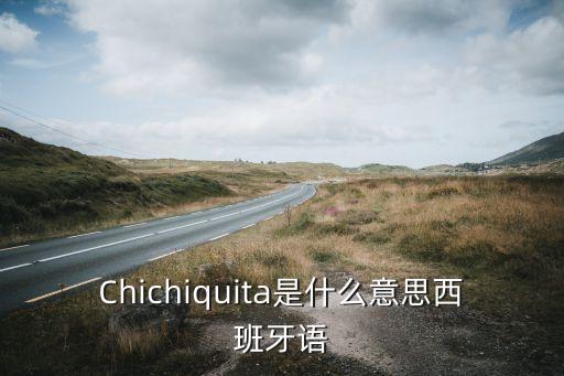 Chichiquita是什么意思西班牙语