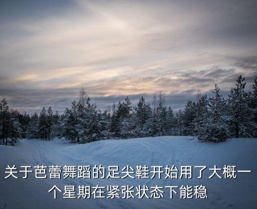 关于芭蕾舞蹈的足尖鞋开始用了大概一个星期在紧张状态下能稳