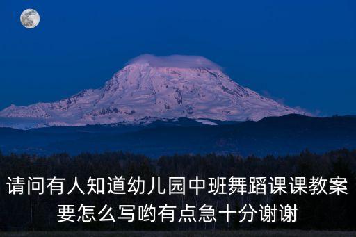 请问有人知道幼儿园中班舞蹈课课教案要怎么写哟有点急十分谢谢
