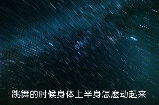 跳舞的时候身体上半身怎麽动起来