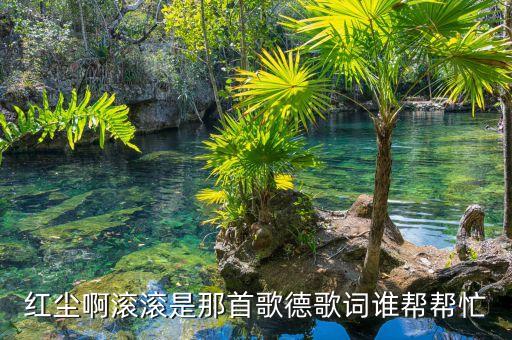 红尘啊滚滚是那首歌德歌词谁帮帮忙