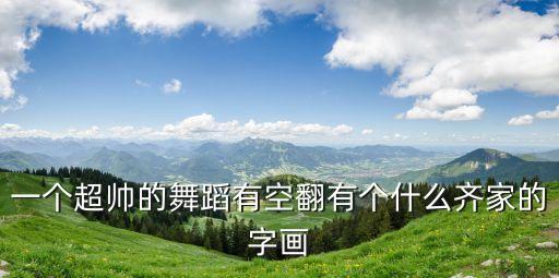 一个超帅的舞蹈有空翻有个什么齐家的字画