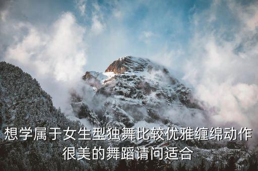 想学属于女生型独舞比较优雅缠绵动作很美的舞蹈请问适合