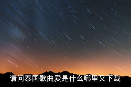 请问泰国歌曲爱是什么哪里又下载