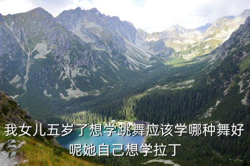 小孩学什么舞最练气质和形体，我女儿五岁了想学跳舞应该学哪种舞好呢她自己想学拉丁