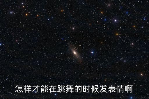 舞蹈表演表情怎么训练，跳舞的时侯表情怎么弄得