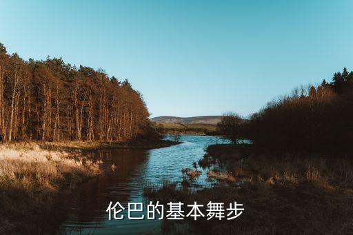 伦巴舞有多少个基本舞步，伦巴基本舞步有几种