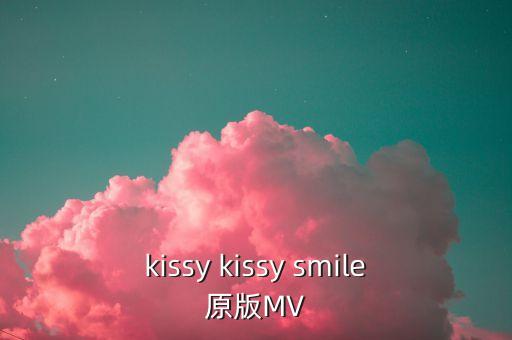 kissy kissy smile原版MV