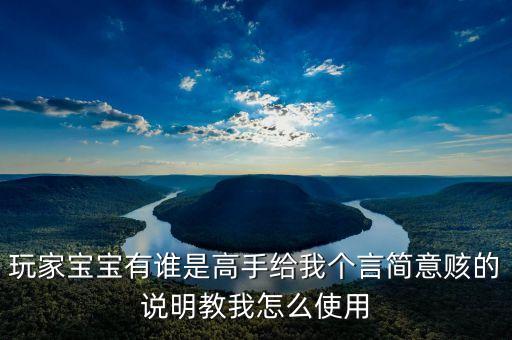 玩家宝宝有谁是高手给我个言简意赅的说明教我怎么使用