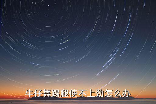 牛仔舞踢脚怎么踢，牛仔有哪些基本步