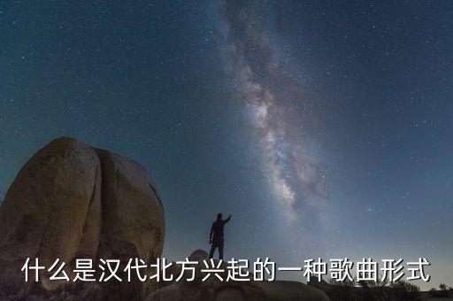 什么是汉代北方兴起的一种歌曲形式