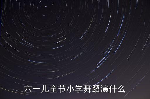 六一儿童节小学舞蹈演什么
