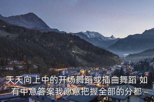 天天向上中的开场舞蹈或插曲舞蹈 如有中意答案我愿意把握全部的分都