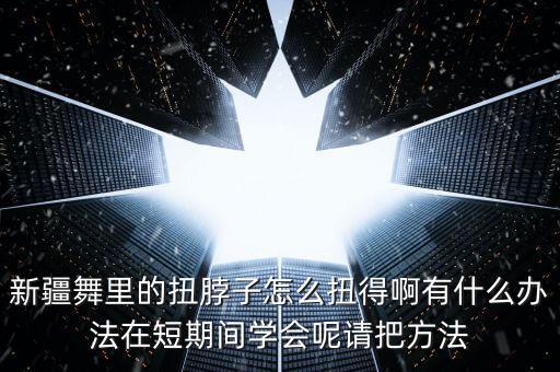 怎么跳新疆脖子舞视频大全，新疆舞扭脖子怎么练