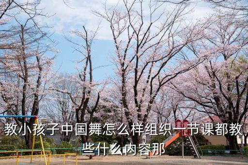 教小孩子中国舞怎么样组织一节课都教些什么内容那