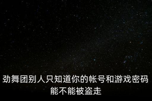 唱舞全明星账号密码给别人，别人知道我账号密码找客服就给舞团密码吗
