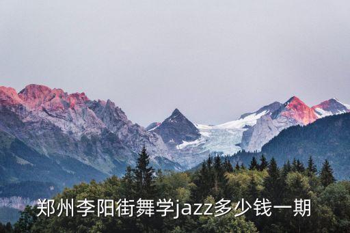郑州李阳街舞学jazz多少钱一期