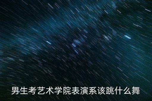 男生考艺术学院表演系该跳什么舞