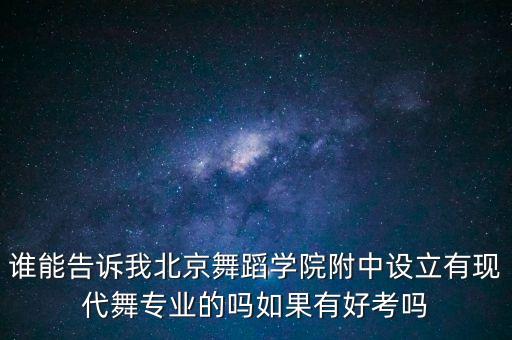 谁能告诉我北京舞蹈学院附中设立有现代舞专业的吗如果有好考吗