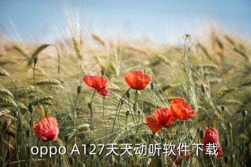 唱舞全明星oppo版下载，oppo A127天天动听软件下载