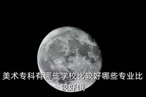 美术专科有哪些学校比较好哪些专业比较好哦