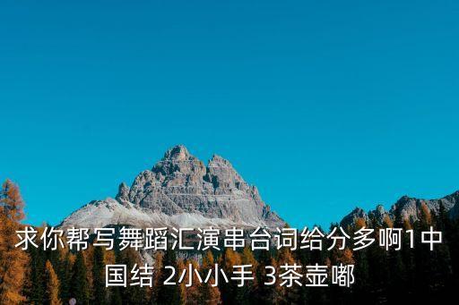 求你帮写舞蹈汇演串台词给分多啊1中国结 2小小手 3茶壶嘟