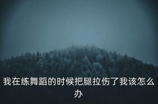 我在练舞蹈的时候把腿拉伤了我该怎么办