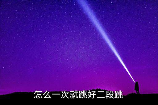 二位跳注意什么问题，怎么一次就跳好二段跳