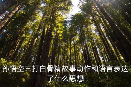 孙悟空三打白骨精故事动作和语言表达了什么思想
