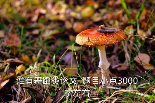 谁有舞蹈类论文  题目小点3000字左右
