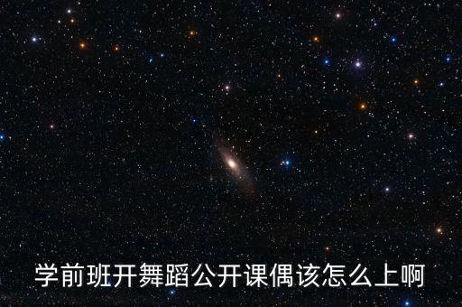 学前班开舞蹈公开课偶该怎么上啊