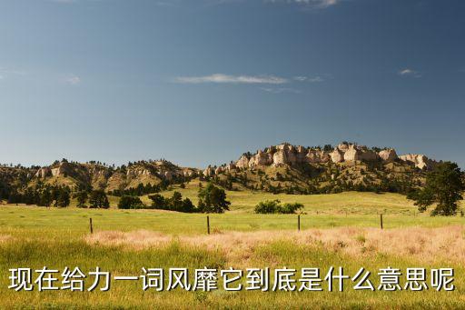 现在给力一词风靡它到底是什么意思呢