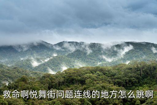 救命啊悦舞街问题连线的地方怎么跳啊