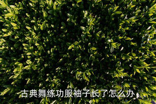 古典舞练功服袖子长了怎么办