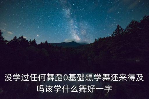 没学过任何舞蹈0基础想学舞还来得及吗该学什么舞好一字