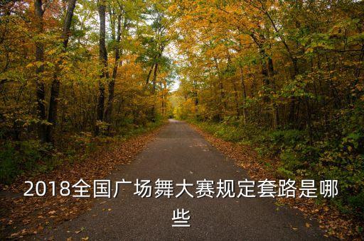 广场舞可参加什么比赛，2018全国广场舞大赛规定套路是哪些