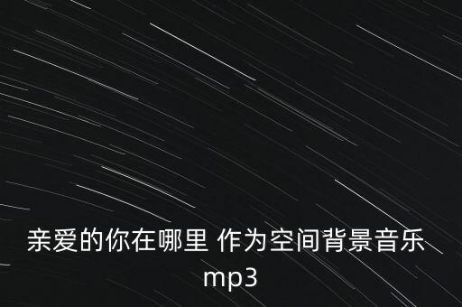 亲爱的你在哪里 作为空间背景音乐 mp3