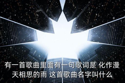 有一首歌曲里面有一句歌词是 化作漫天相思的雨 这首歌曲名字叫什么
