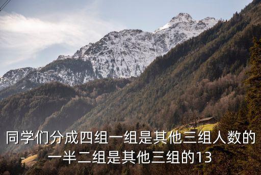 同学们分成四组一组是其他三组人数的一半二组是其他三组的13